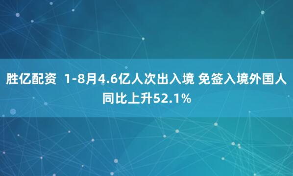 胜亿配资  1-8月4.6亿人次出入境 免签入境外国人同比上升52.1%
