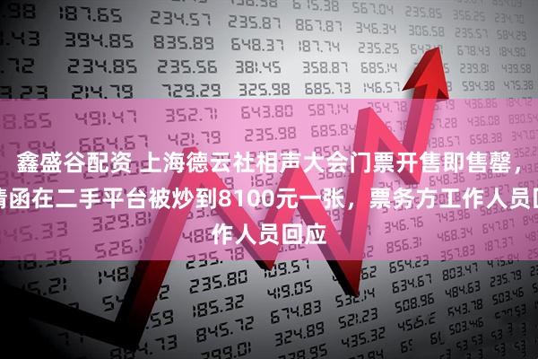 鑫盛谷配资 上海德云社相声大会门票开售即售罄，邀请函在二手平台被炒到8100元一张，票务方工作人员回应