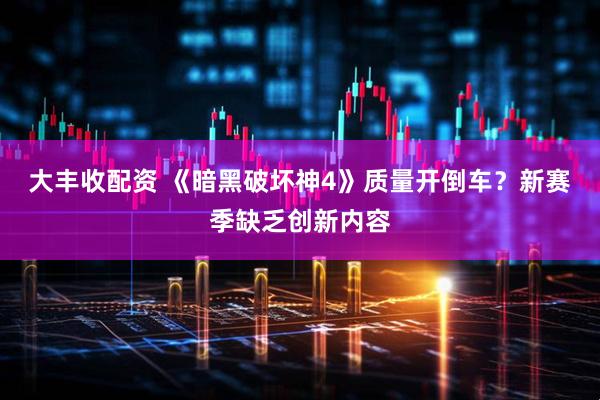 大丰收配资 《暗黑破坏神4》质量开倒车？新赛季缺乏创新内容